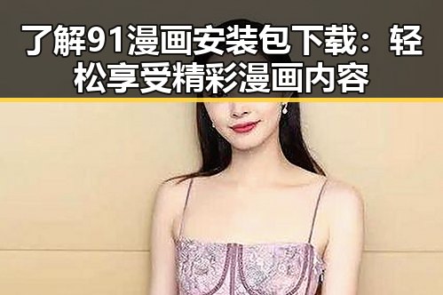 了解91漫画安装包下载：轻松享受精彩漫画内容