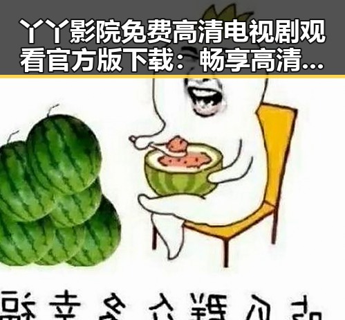 丫丫影院免费高清电视剧观看官方版下载：畅享高清剧集新体验