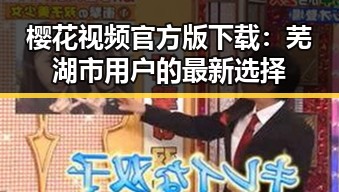 樱花视频官方版下载：芜湖市用户的最新选择