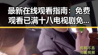 最新在线观看指南： 免费观看已满十八电视剧免费官方版全解析