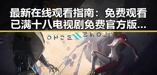 最新在线观看指南： 免费观看已满十八电视剧免费官方版全解析