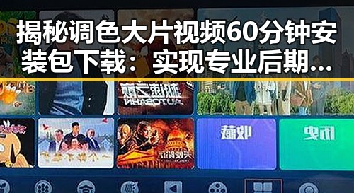 揭秘调色大片视频60分钟安装包下载：实现专业后期的利器