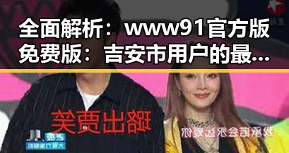 全面解析：www91官方版免费版：吉安市用户的最佳选择