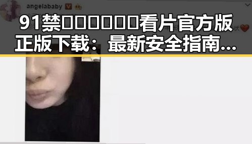 91禁🍆🍑🔞❌❌❌看片官方版正版下载：最新安全指南与官方资源介绍