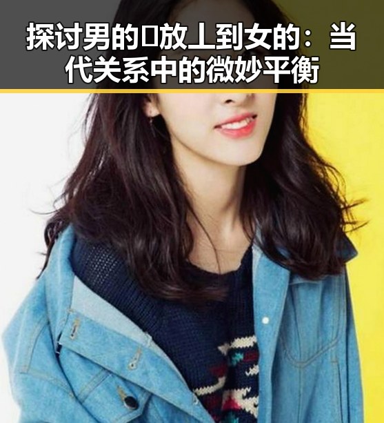 探讨男的🈚放丄到女的：当代关系中的微妙平衡