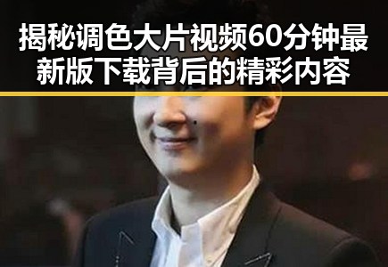 揭秘调色大片视频60分钟最新版下载背后的精彩内容