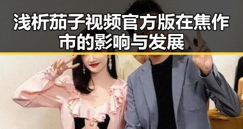浅析茄子视频官方版在焦作市的影响与发展