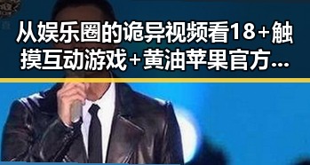 从娱乐圈的诡异视频看18+触摸互动游戏+黄油苹果官方版下载的反差体验