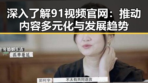 深入了解91视频官网：推动内容多元化与发展趋势