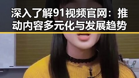 深入了解91视频官网：推动内容多元化与发展趋势