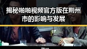 揭秘啪啪视频官方版在荆州市的影响与发展