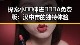 探索小🐔🐔伸进🈲🔞🔞A免费版:汉中市的独特体验