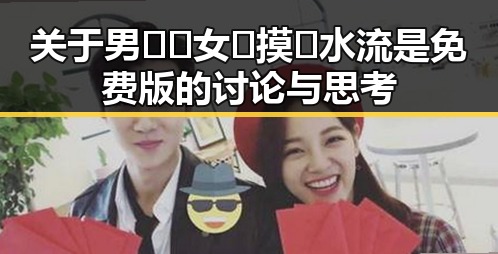 关于男🍌❌女🍑摸🐻水流是免费版的讨论与思考