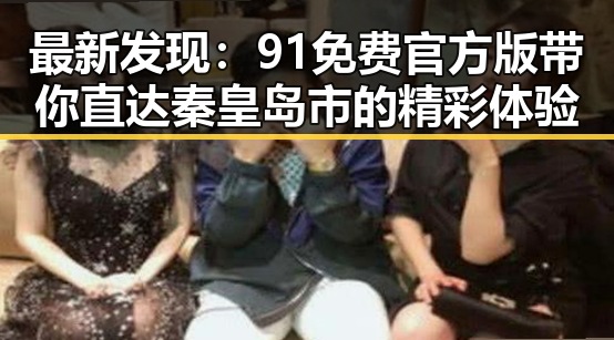 最新发现:91免费官方版带你直达秦皇岛市的精彩体验