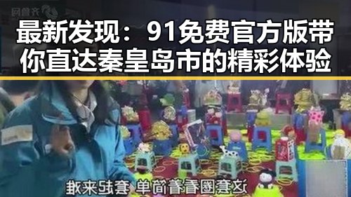 最新发现:91免费官方版带你直达秦皇岛市的精彩体验
