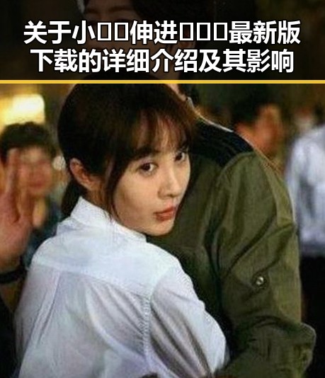 关于小🐔🐔伸进🈲🔞🔞最新版下载的详细介绍及其影响