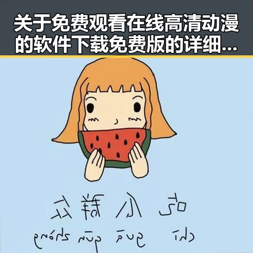 关于 免费观看在线高清动漫的软件下载免费版的详细介绍