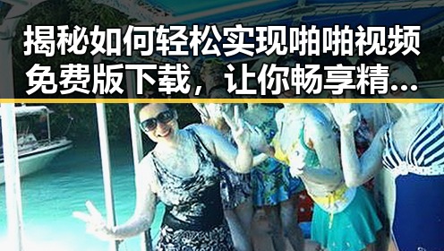 揭秘如何轻松实现啪啪视频免费版下载，让你畅享精彩内容