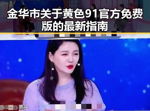 金华市关于黄色91官方免费版的最新指南