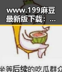 www.199麻豆最新版下载：梧州市最新资源指南