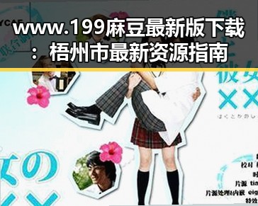 www.199麻豆最新版下载：梧州市最新资源指南