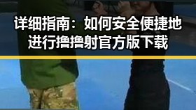 详细指南：如何安全便捷地进行撸撸射官方版下载