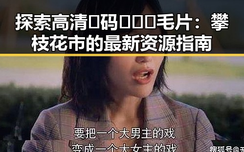 探索高清🈚码🔞❌♋毛片:攀枝花市的最新资源指南