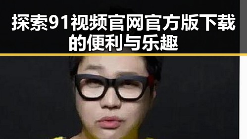 探索91视频官网官方版下载的便利与乐趣