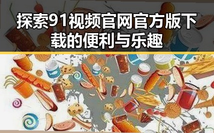 探索91视频官网官方版下载的便利与乐趣