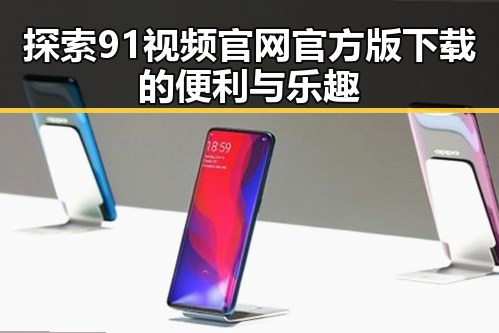 探索91视频官网官方版下载的便利与乐趣