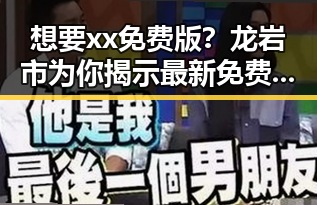 想要xx免费版？龙岩市为你揭示最新免费资源获取方式