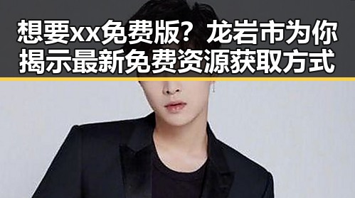 想要xx免费版？龙岩市为你揭示最新免费资源获取方式