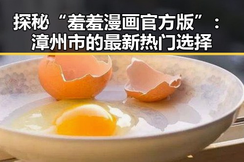 探秘“羞羞漫画官方版”：漳州市的最新热门选择