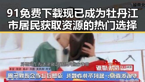 91免费下载现已成为牡丹江市居民获取资源的热门选择