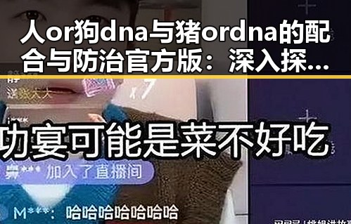 人or狗dna与猪ordna的配合与防治官方版：深入探讨核心技术与实践应用