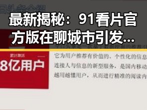 最新揭秘：91看片官方版在聊城市引发热议