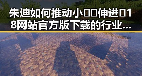 朱迪如何推动小🐔🐔伸进🈲18网站官方版下载的行业发展