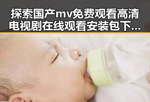 探索国产mv免费观看高清电视剧在线观看安装包下载与滁州市相关资源