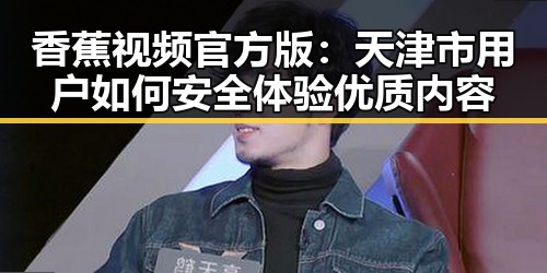 香蕉视频官方版：天津市用户如何安全体验优质内容
