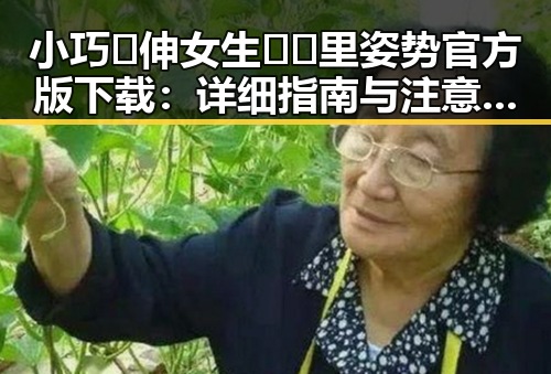 小巧🐥伸女生🍑🍑里姿势官方版下载：详细指南与注意事项