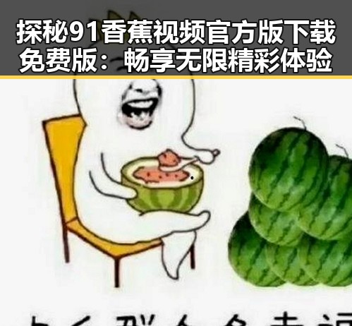 探秘 91香蕉视频官方版下载免费版 :畅享无限精彩体验
