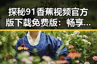 探秘 91香蕉视频官方版下载免费版 :畅享无限精彩体验