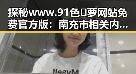 探秘www.91色😍萝网站免费官方版:南充市相关内容解析