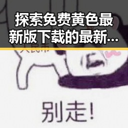 探索免费黄色最新版下载的最新动态与背景解读