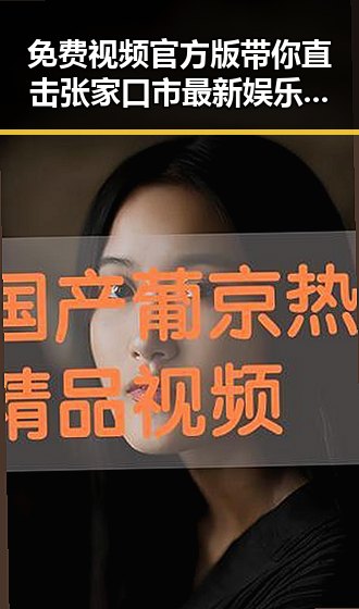 免费视频官方版带你直击张家口市最新娱乐资源