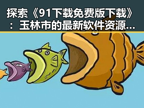 探索《91下载免费版下载》：玉林市的最新软件资源指南