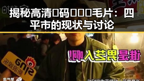 揭秘高清🈚码🔞❌♋毛片：四平市的现状与讨论
