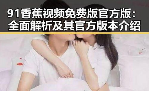 91香蕉视频免费版官方版：全面解析及其官方版本介绍