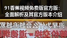 91香蕉视频免费版官方版：全面解析及其官方版本介绍