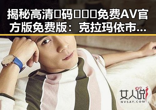 揭秘高清🈚码🔞❌♋免费AV官方版免费版：克拉玛依市娱乐圈的真实面貌